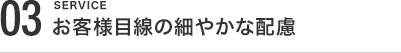 お客様目線の細やかな配慮